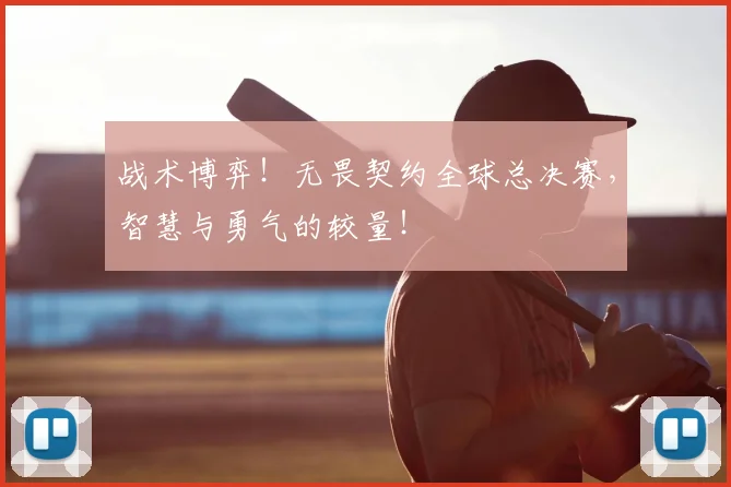 战术博弈!无畏契约全球总决赛,智慧与勇气的较量!