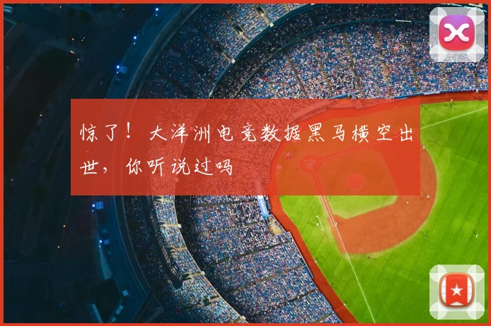 惊了!大洋洲电竞数据黑马横空出世,你听说过吗