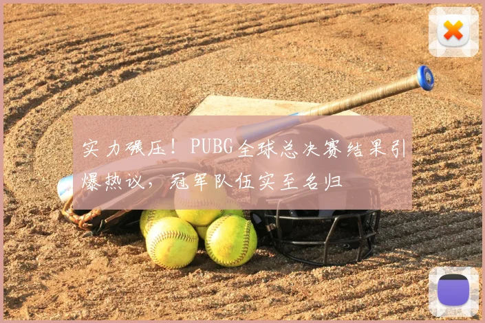 实力碾压！PUBG全球总决赛结果引爆热议，冠军队伍实至名归