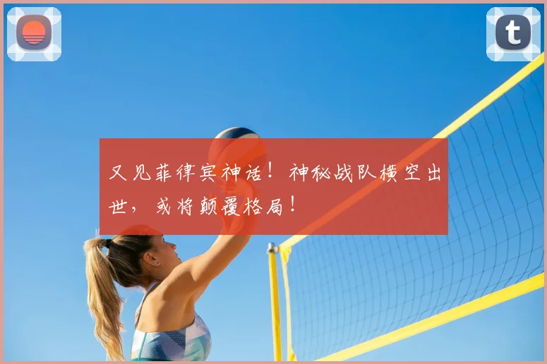 又见菲律宾神话！神秘战队横空出世，或将颠覆格局！