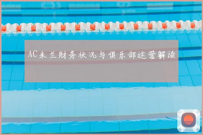 AC米兰财务状况与俱乐部运营解读