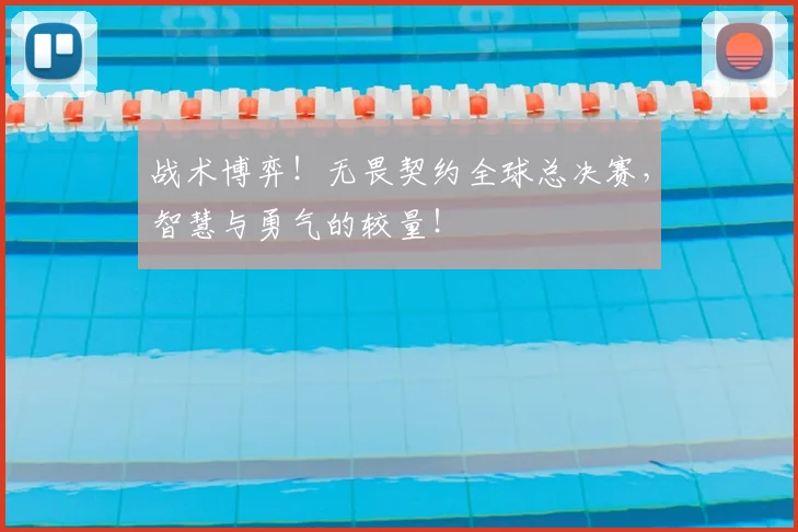 战术博弈!无畏契约全球总决赛,智慧与勇气的较量!